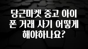 당근마켓 중고 아이폰 거래 사기 어떻게 해야하나요?