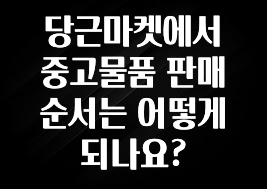 당근마켓에서 중고물품 판매 순서는 어떻게 되나요?
