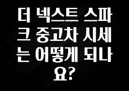 더 넥스트 스파크 중고차 시세는 어떻게 되나요?