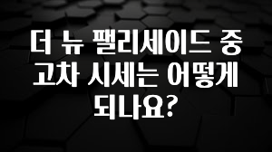 더 뉴 팰리세이드 중고차 시세는 어떻게 되나요?