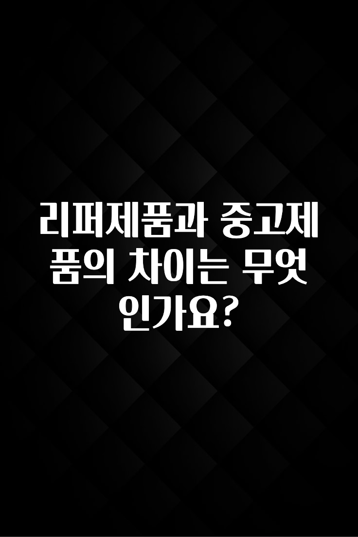 리퍼제품과 중고제품의 차이는 무엇인가요?