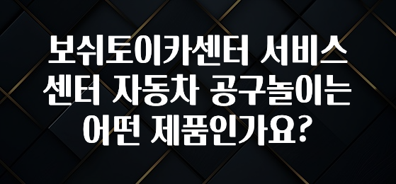 보쉬토이카센터 서비스센터 자동차 공구놀이는 어떤 제품인가요?
