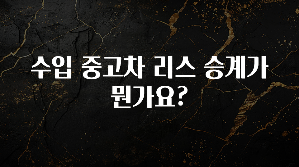 수입 중고차 리스 승계가 뭔가요?