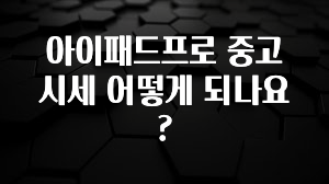 아이패드프로 중고 시세 어떻게 되나요?