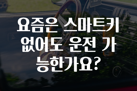 요즘은 스마트키 없어도 운전 가능한가요?