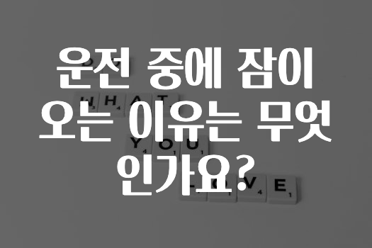 운전 중에 잠이 오는 이유는 무엇인가요?
