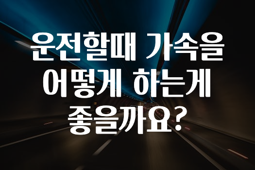 운전할때 가속을 어떻게 하는게 좋을까요?