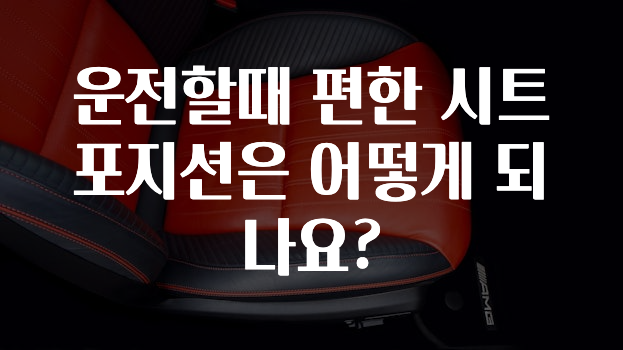 운전할때 편한 시트 포지션은 어떻게 되나요?