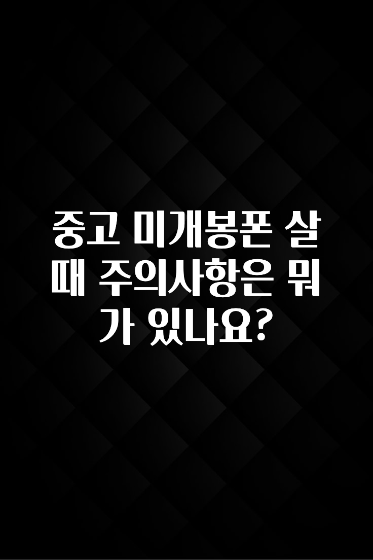 중고 미개봉폰 살때 주의사항은 뭐가 있나요?