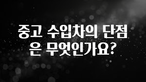 중고 수입차의 단점은 무엇인가요?
