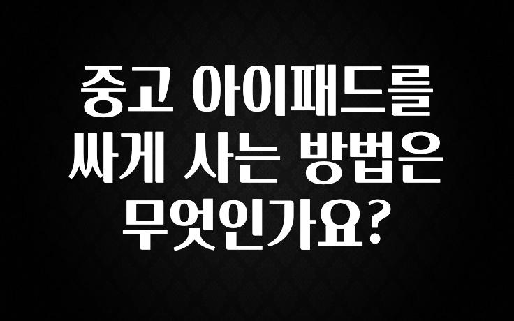 중고 아이패드를 싸게 사는 방법은 무엇인가요?
