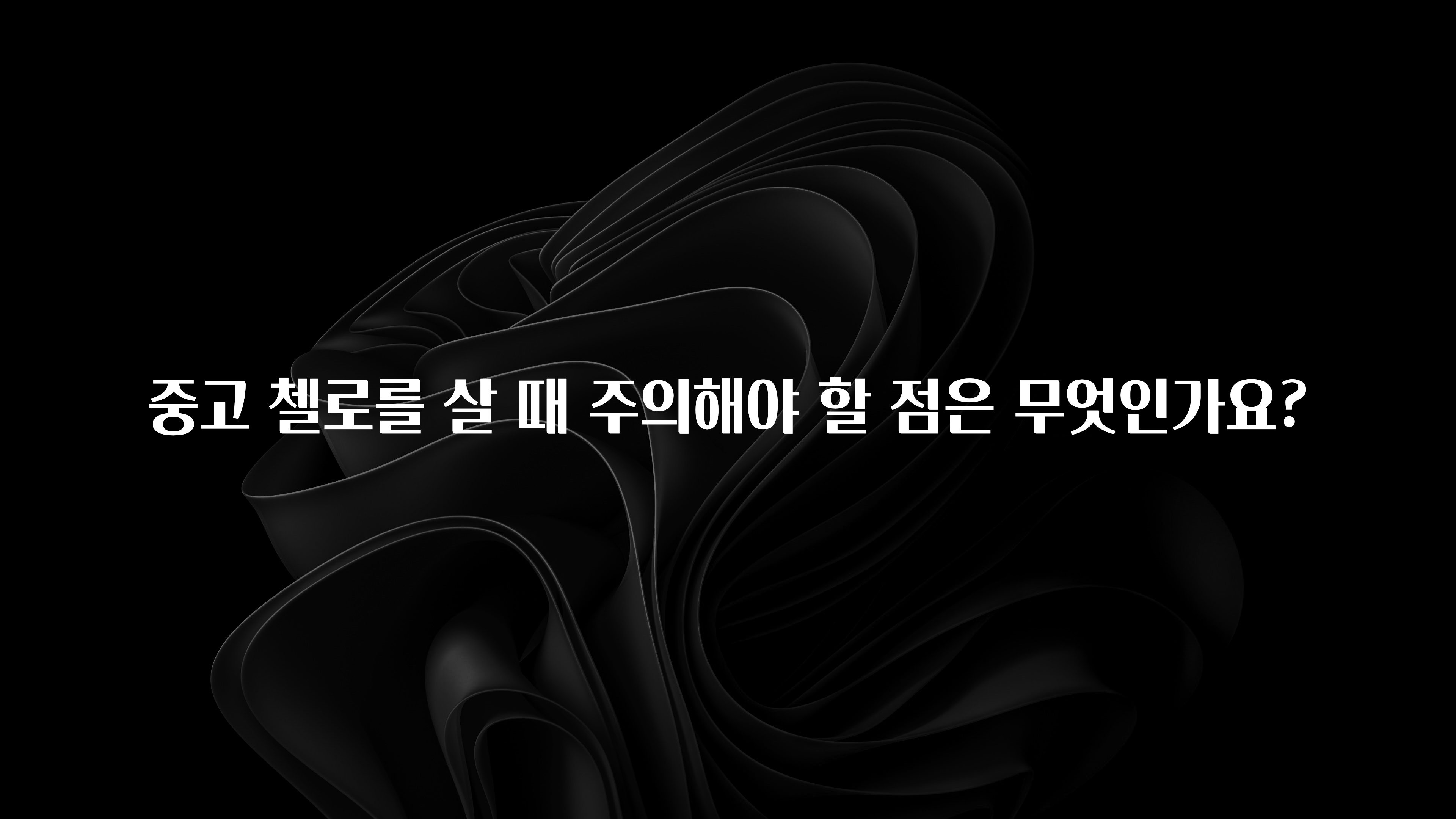 중고 첼로를 살 때 주의해야 할 점은 무엇인가요?