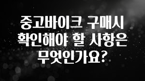 중고바이크 구매시 확인해야 할 사항은 무엇인가요?