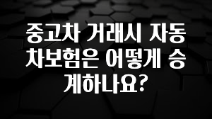 중고차 거래시 자동차보험은 어떻게 승계하나요?