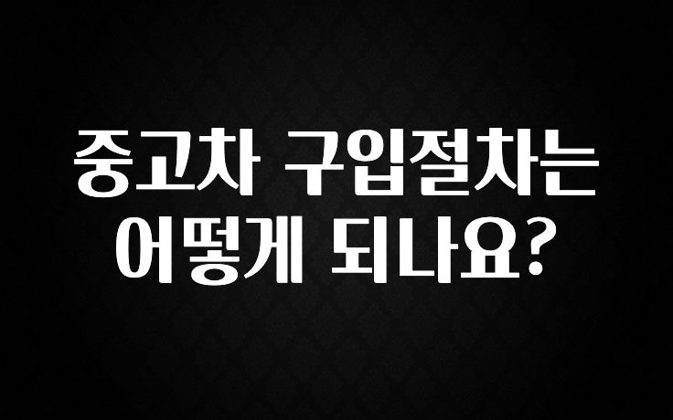 중고차 구입절차는 어떻게 되나요?