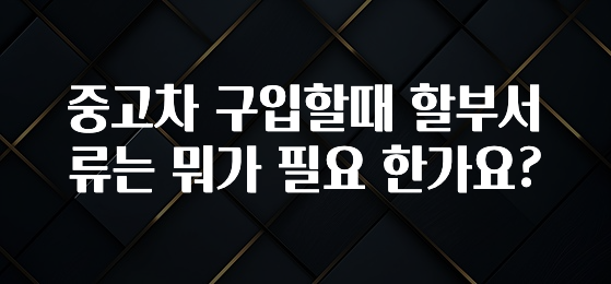 중고차 구입할때 할부서류는 뭐가 필요 한가요?