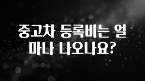 중고차 등록비는 얼마나 나오나요?