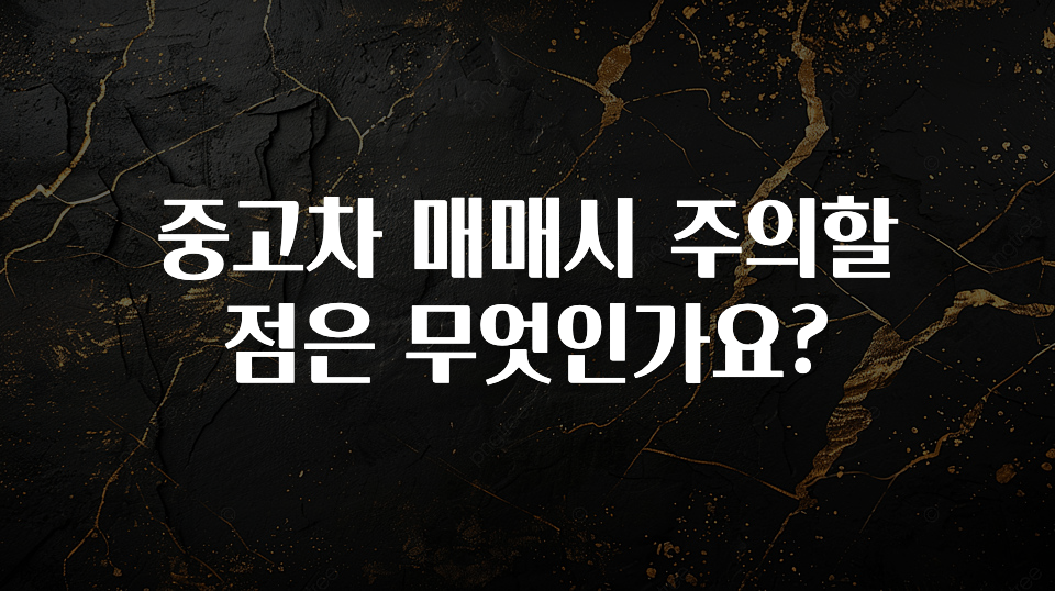 중고차 매매시 주의할 점은 무엇인가요?