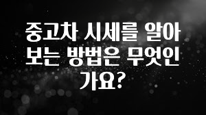 중고차 시세를 알아보는 방법은 무엇인가요?