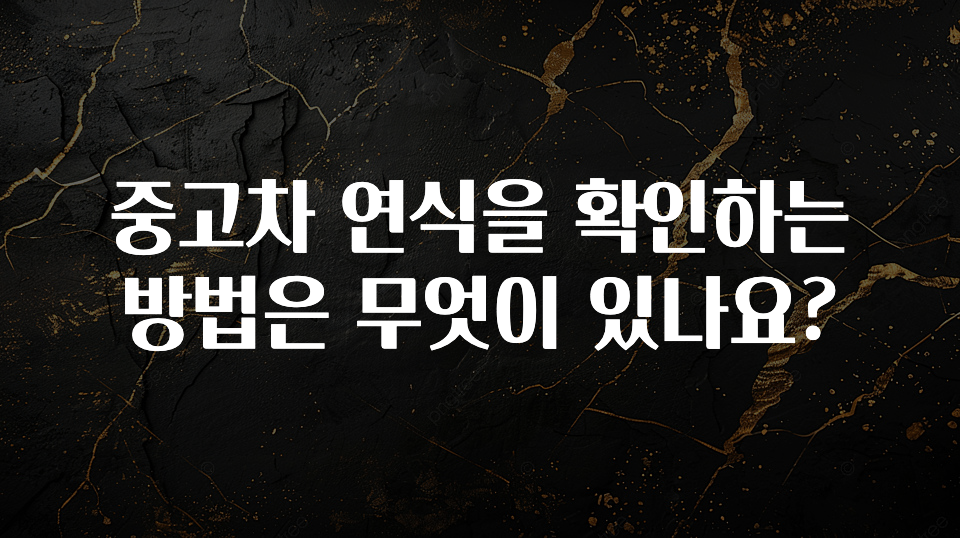 중고차 연식을 확인하는 방법은 무엇이 있나요?