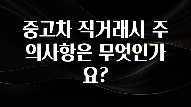 중고차 직거래시 주의사항은 무엇인가요?