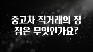 중고차 직거래의 장점은 무엇인가요?