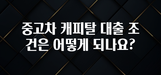 중고차 캐피탈 대출 조건은 어떻게 되나요?