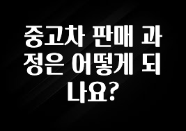 중고차 판매 과정은 어떻게 되나요?
