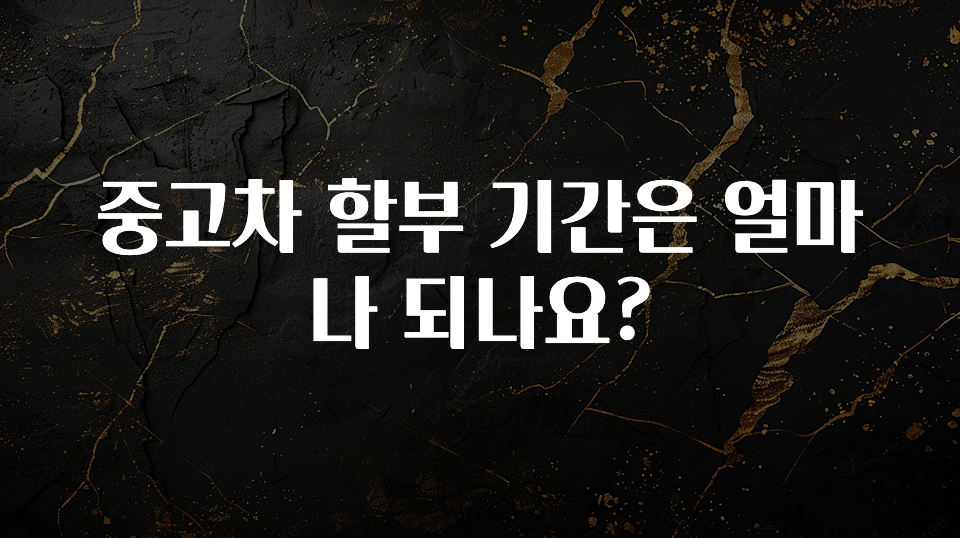중고차 할부 기간은 얼마나 되나요?