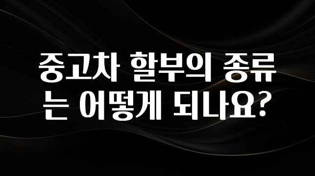 중고차 할부의 종류는 어떻게 되나요?