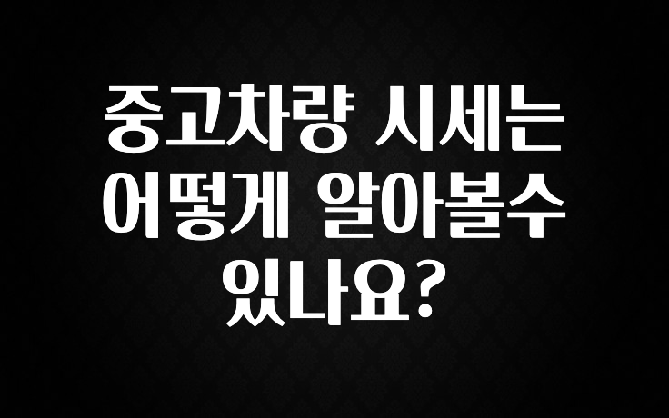 중고차량 시세는 어떻게 알아볼수 있나요?