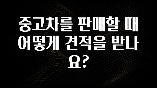 중고차를 판매할 때 어떻게 견적을 받나요?
