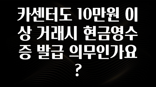 카센터도 10만원 이상 거래시 현금영수증 발급 의무인가요?