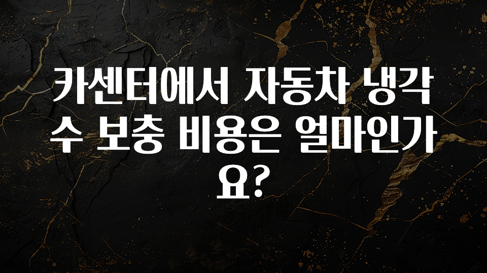 카센터에서 자동차 냉각수 보충 비용은 얼마인가요?