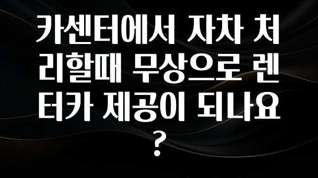 카센터에서 자차 처리할때 무상으로 렌터카 제공이 되나요?