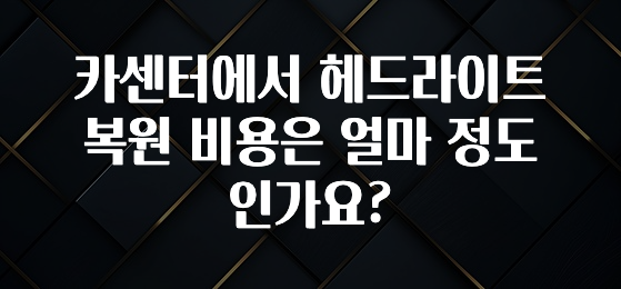 카센터에서 헤드라이트 복원 비용은 얼마 정도 인가요?