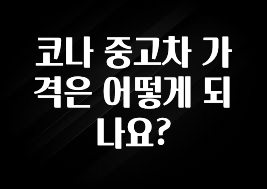 코나 중고차 가격은 어떻게 되나요?