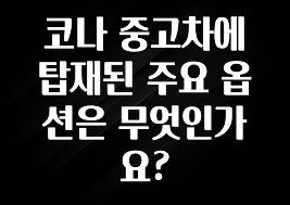 코나 중고차에 탑재된 주요 옵션은 무엇인가요?