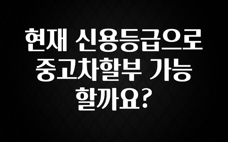 현재 신용등급으로 중고차할부 가능할까요?